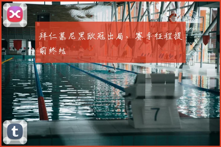 拜仁慕尼黑欧冠出局，赛季征程提前终结