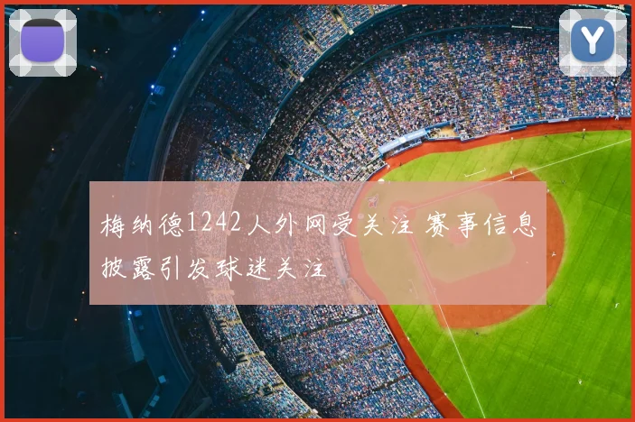梅纳德1242人外网受关注 赛事信息披露引发球迷关注
