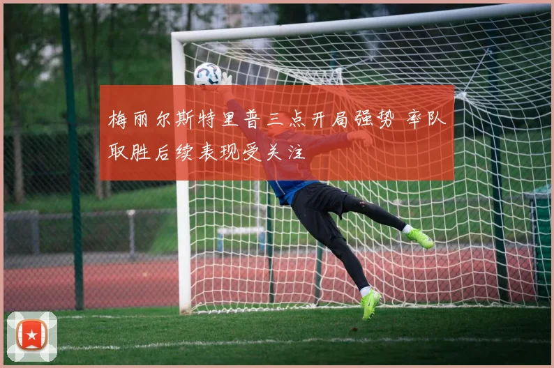 梅丽尔斯特里普三点开局强势 率队取胜后续表现受关注