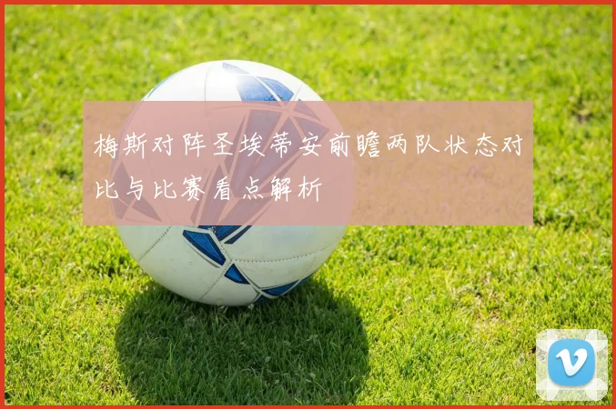 梅斯对阵圣埃蒂安前瞻两队状态对比与比赛看点解析