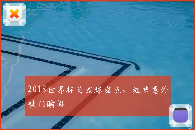 2018世界杯乌龙球盘点,经典意外破门瞬间