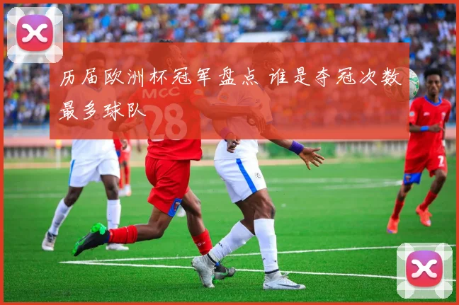 历届欧洲杯冠军盘点 谁是夺冠次数最多球队