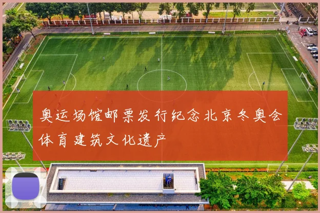 奥运场馆邮票发行纪念北京冬奥会体育建筑文化遗产
