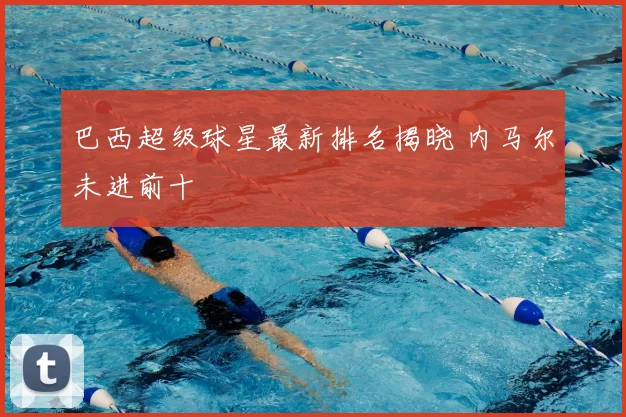 巴西超级球星最新排名揭晓 内马尔未进前十