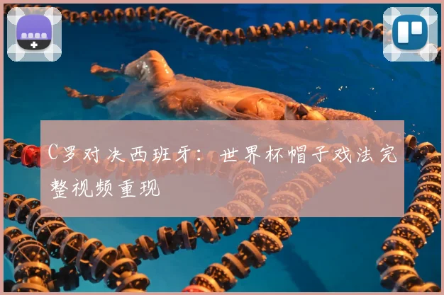 C罗对决西班牙:世界杯帽子戏法完整视频重现