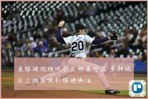 桌球游戏线玩引发热度升温 多种玩法上线后吸引球迷关注
