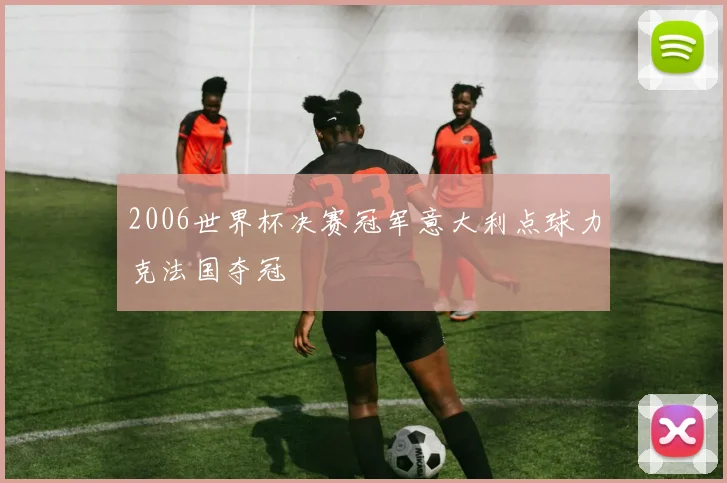 2006世界杯决赛冠军意大利点球力克法国夺冠