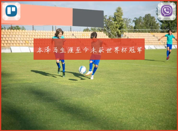 本泽马生涯至今未获世界杯冠军