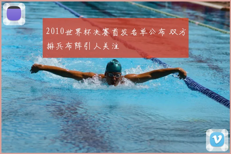 2010世界杯决赛首发名单公布 双方排兵布阵引人关注