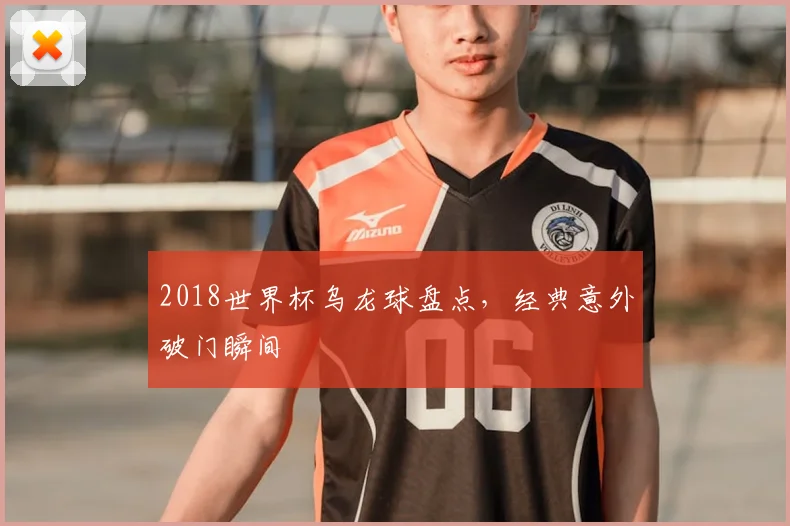 2018世界杯乌龙球盘点,经典意外破门瞬间