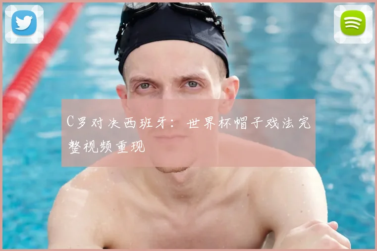 C罗对决西班牙:世界杯帽子戏法完整视频重现