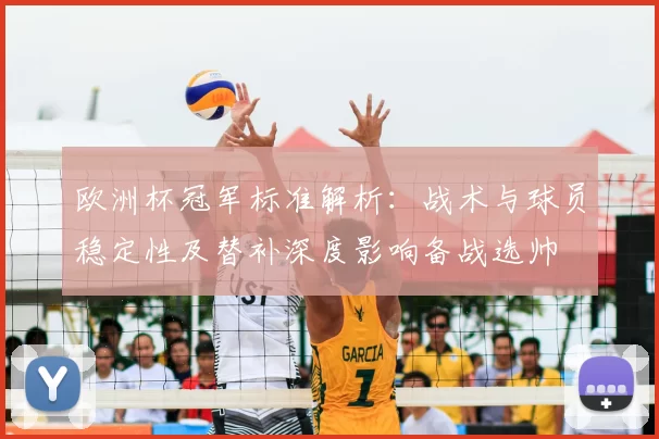 欧洲杯冠军标准解析：战术与球员稳定性及替补深度影响备战选帅