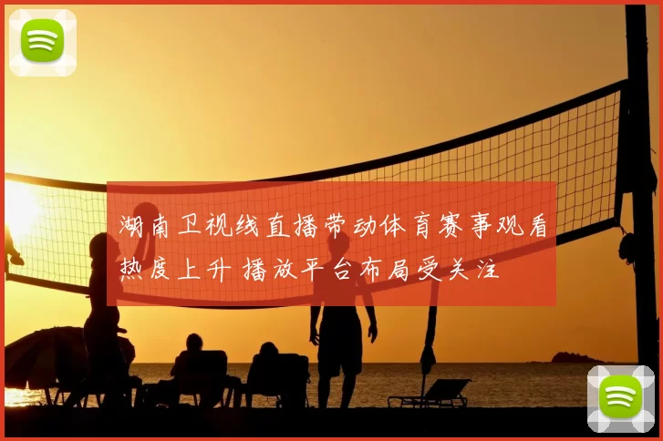 湖南卫视线直播带动体育赛事观看热度上升 播放平台布局受关注