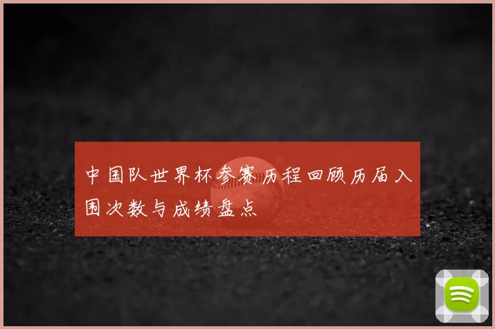 中国队世界杯参赛历程回顾历届入围次数与成绩盘点