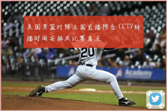 美国男篮对阵法国直播预告 CCTV转播时间安排及比赛看点