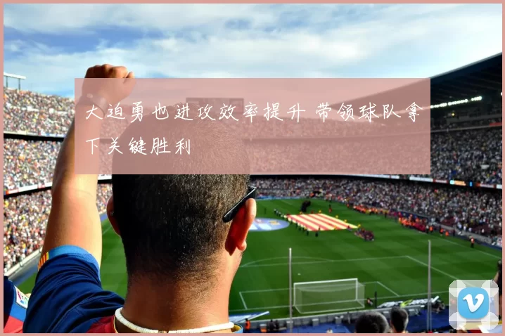 大迫勇也进攻效率提升 带领球队拿下关键胜利