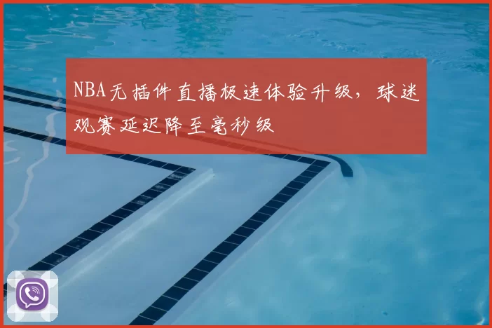 NBA无插件直播极速体验升级，球迷观赛延迟降至毫秒级