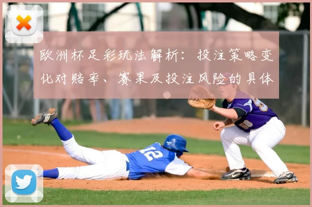 欧洲杯足彩玩法解析:投注策略变化对赔率、赛果及投注风险的具体影响