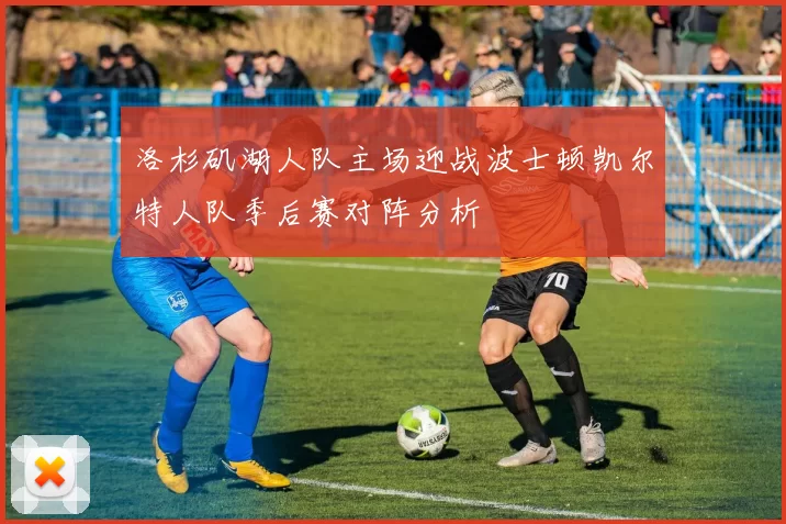 洛杉矶湖人队主场迎战波士顿凯尔特人队季后赛对阵分析