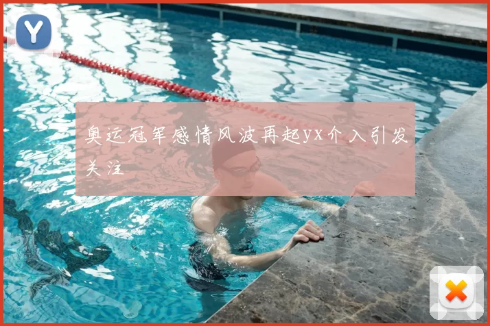 奥运冠军感情风波再起yx介入引发关注