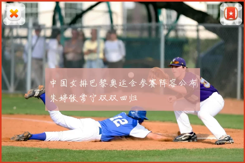 中国女排巴黎奥运会参赛阵容公布朱婷张常宁双双回归