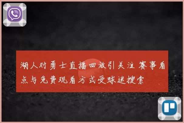 湖人对勇士直播回放引关注 赛事看点与免费观看方式受球迷搜索