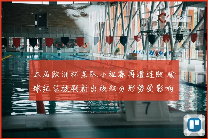 本届欧洲杯某队小组赛再遭连败 输球纪录被刷新出线积分形势受影响