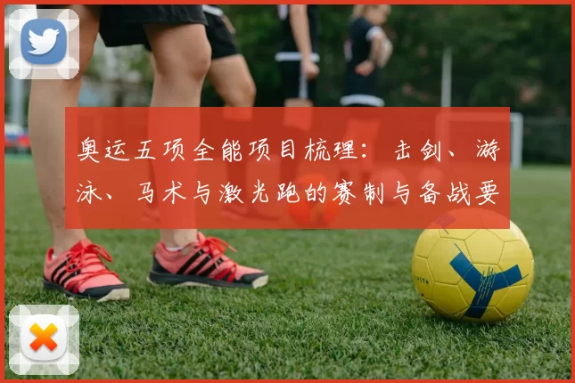 奥运五项全能项目梳理：击剑、游泳、马术与激光跑的赛制与备战要点