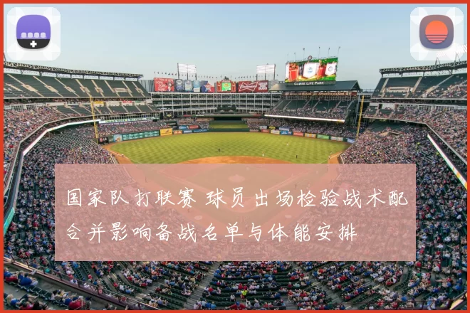 国家队打联赛 球员出场检验战术配合并影响备战名单与体能安排