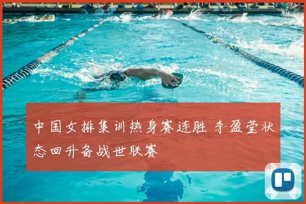 中国女排集训热身赛连胜 李盈莹状态回升备战世联赛