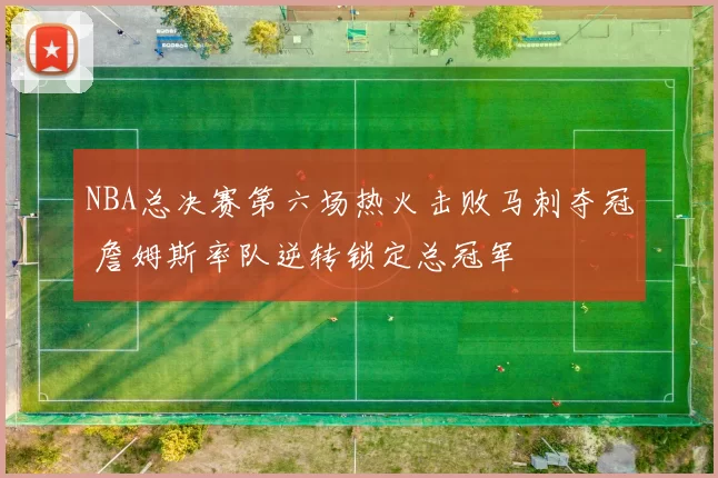 NBA总决赛第六场热火击败马刺夺冠 詹姆斯率队逆转锁定总冠军