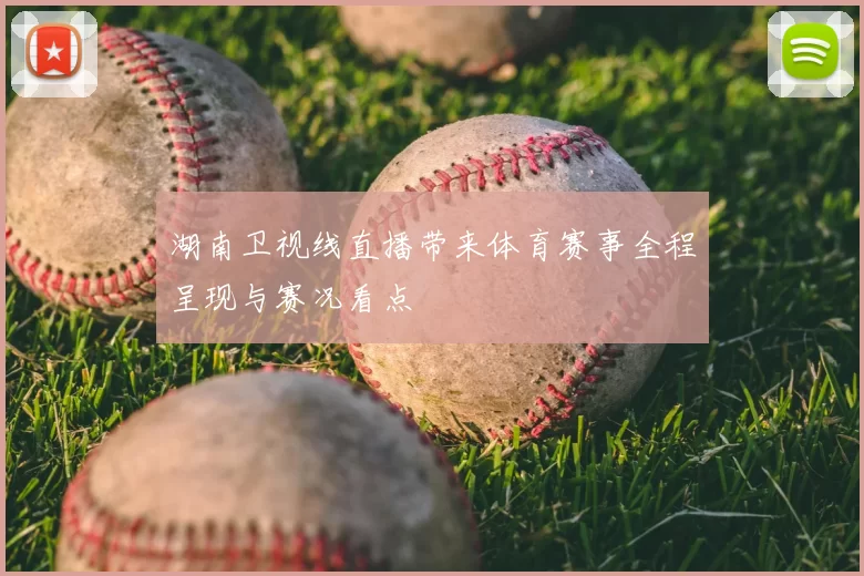 湖南卫视线直播带来体育赛事全程呈现与赛况看点