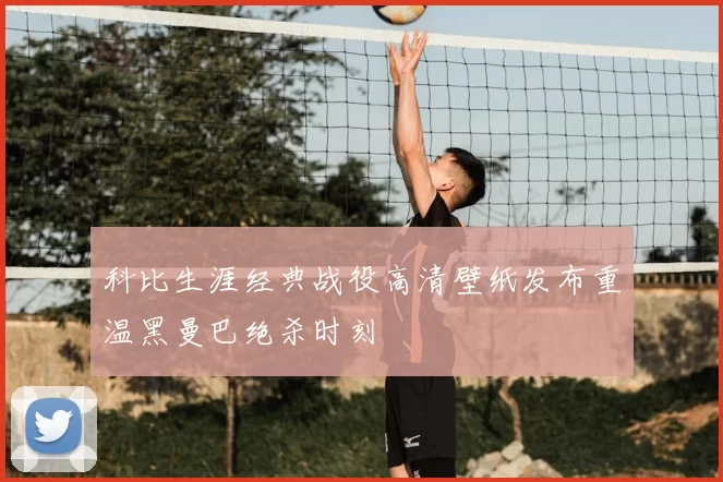 科比生涯经典战役高清壁纸发布重温黑曼巴绝杀时刻