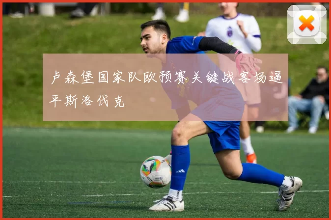 卢森堡国家队欧预赛关键战客场逼平斯洛伐克