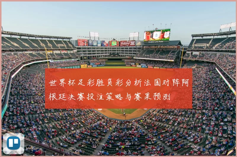 世界杯足彩胜负彩分析法国对阵阿根廷决赛投注策略与赛果预测