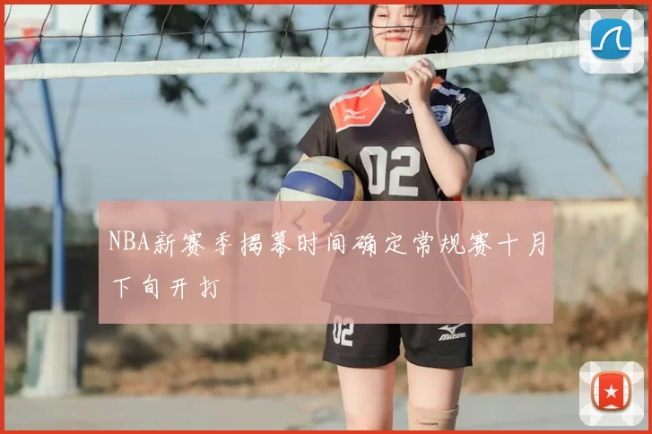 NBA新赛季揭幕时间确定常规赛十月下旬开打