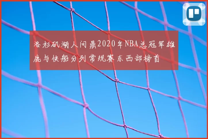 洛杉矶湖人问鼎2020年NBA总冠军雄鹿与快船分列常规赛东西部榜首
