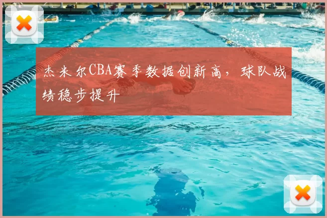 杰米尔CBA赛季数据创新高，球队战绩稳步提升