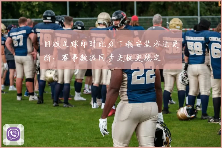 旧版足球即时比分下载安装方法更新，赛事数据同步更快更稳定