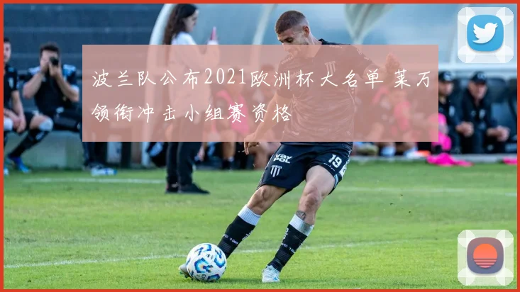波兰队公布2021欧洲杯大名单 莱万领衔冲击小组赛资格