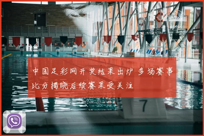 中国足彩网开奖结果出炉 多场赛事比分揭晓后续赛果受关注