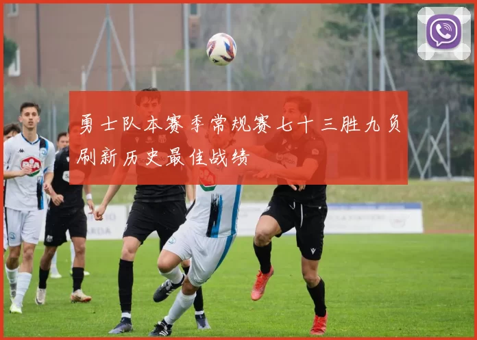 勇士队本赛季常规赛七十三胜九负刷新历史最佳战绩
