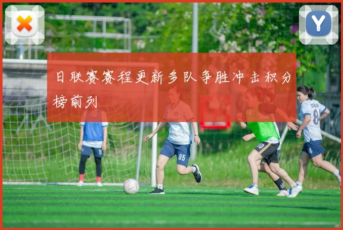 日联赛赛程更新多队争胜冲击积分榜前列