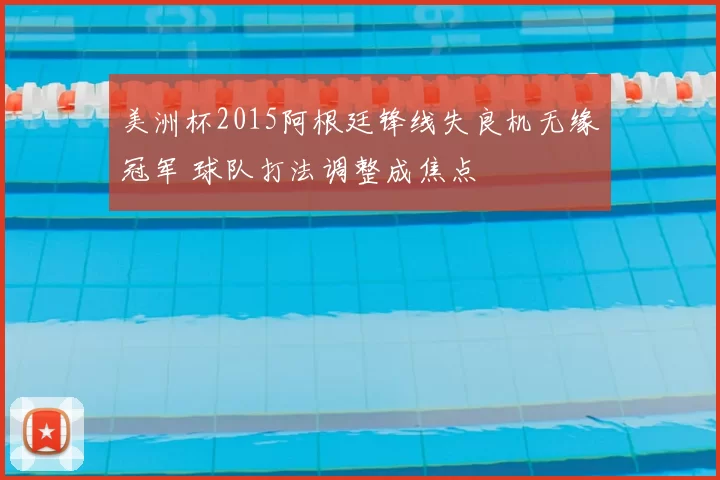 美洲杯2015阿根廷锋线失良机无缘冠军 球队打法调整成焦点