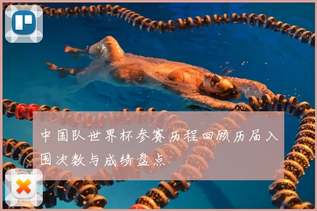 中国队世界杯参赛历程回顾历届入围次数与成绩盘点