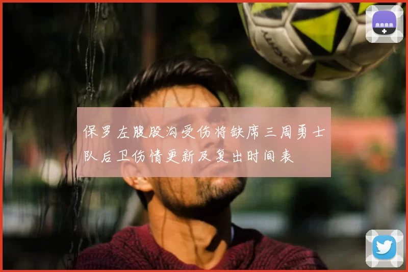 保罗左腹股沟受伤将缺席三周勇士队后卫伤情更新及复出时间表