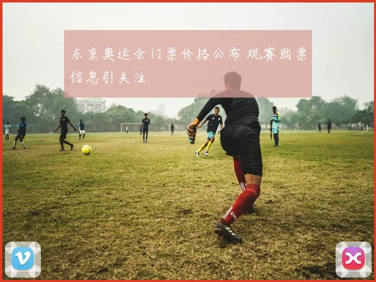 东京奥运会门票价格公布 观赛购票信息引关注