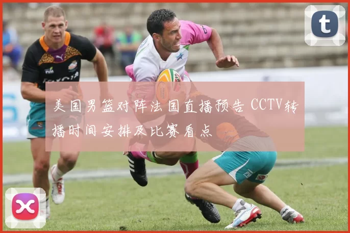 美国男篮对阵法国直播预告 CCTV转播时间安排及比赛看点