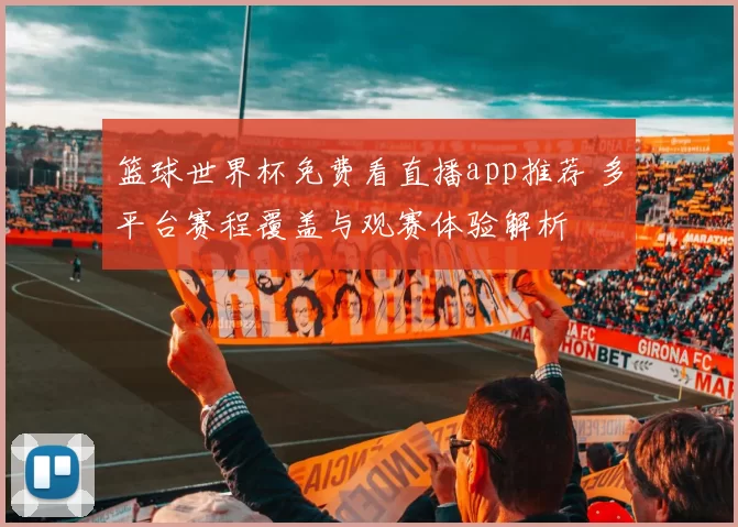 篮球世界杯免费看直播app推荐 多平台赛程覆盖与观赛体验解析
