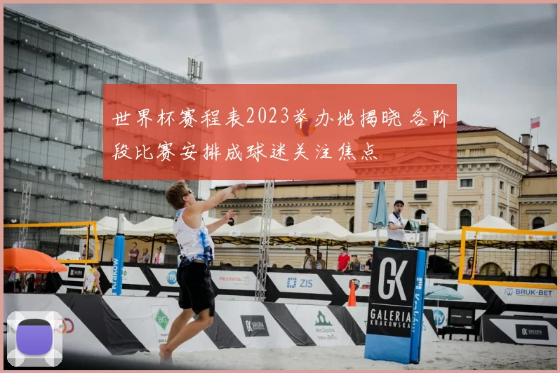 世界杯赛程表2023举办地揭晓 各阶段比赛安排成球迷关注焦点